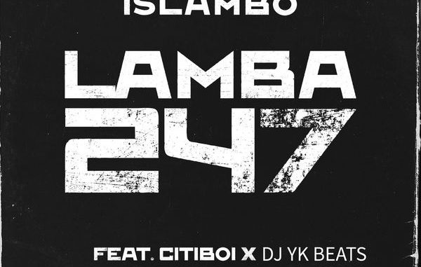 Islambo – Lamba247 ft. Citiboi & Dj Yk Beats